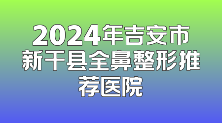 2024年吉安市新干县全鼻整形推荐医院