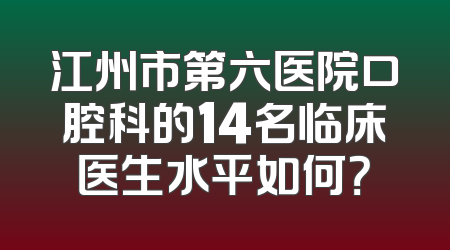 江州市第六医院口腔科的14名临床医生水平如何？