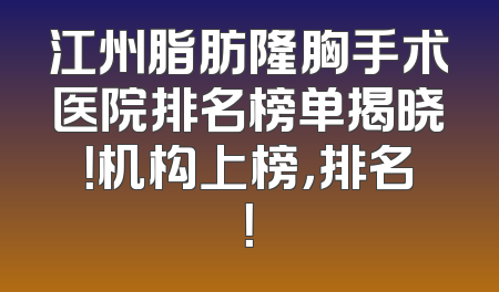 江州脂肪隆胸手术医院排名榜单揭晓！机构上榜，排名！