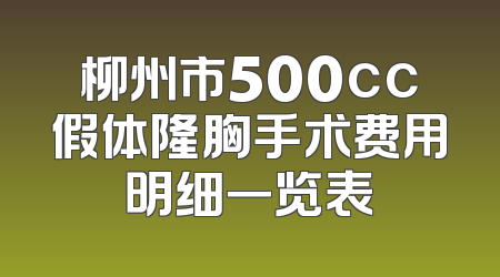 柳州市500cc假体隆胸手术费用明细一览表