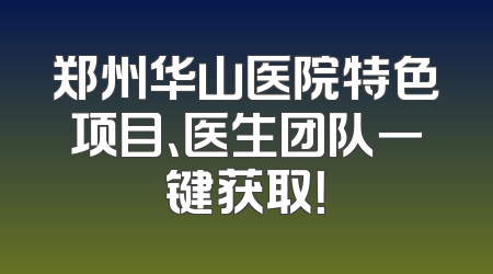 郑州华山医院特色项目、医生团队一键获取！