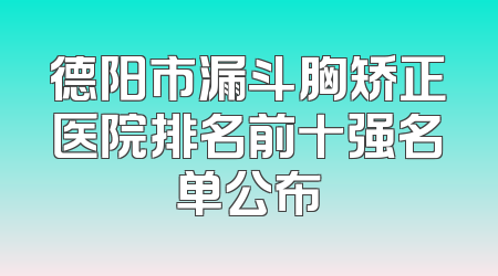 德阳市漏斗胸矫正医院排名前十强名单公布