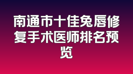 南通市十佳兔唇修复手术医师排名预览