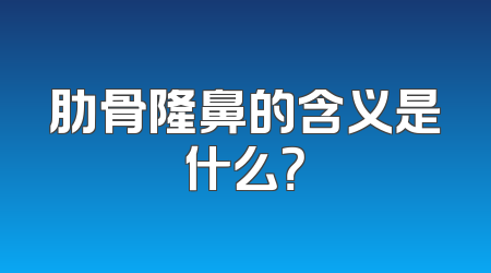 肋骨隆鼻的含义是什么？