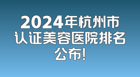 2024年杭州市认证美容医院排名公布！