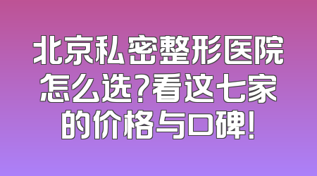 北京私密整形医院怎么选？看这七家的价格与口碑！