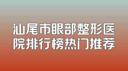 汕尾市眼部整形医院排行榜热门推荐