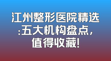 江州整形医院精选：五大机构盘点，值得收藏！