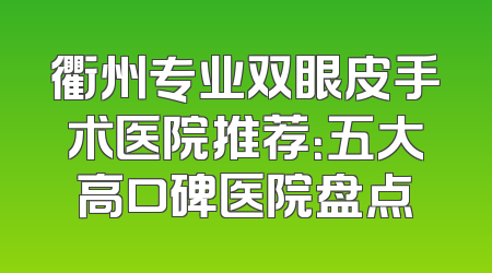 衢州专业双眼皮手术医院推荐：五大高口碑医院盘点
