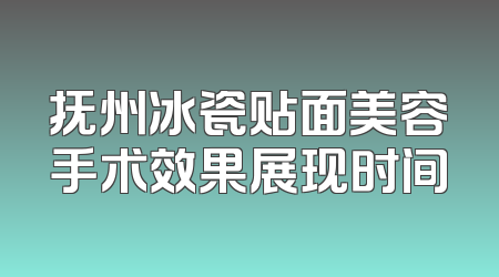 抚州冰瓷贴面美容手术效果展现时间