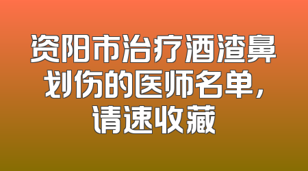 资阳市治疗酒渣鼻划伤的医师名单，请速收藏