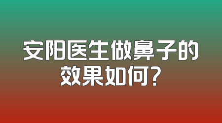 安阳医生做鼻子的效果如何？