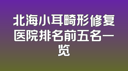 北海小耳畸形修复医院排名前五名一览