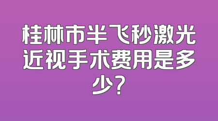 桂林市半飞秒激光近视手术费用是多少？