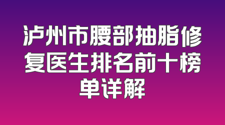 泸州市腰部抽脂修复医生排名前十榜单详解