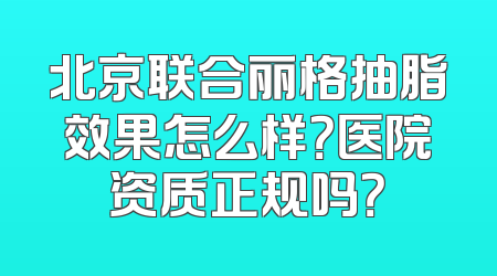 北京联合丽格抽脂效果怎么样？医院资质正规吗？