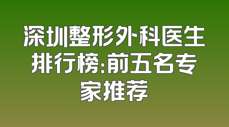 深圳整形外科医生排行榜：前五名专家推荐