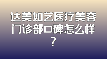 达美如艺医疗美容门诊部口碑怎么样？