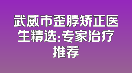 武威市歪脖矫正医生精选：专家治疗推荐