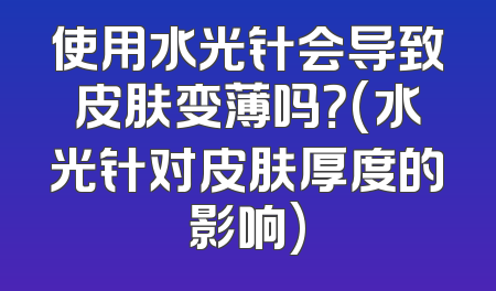 使用水光针会导致皮肤变薄吗？(水光针对皮肤厚度的影响)