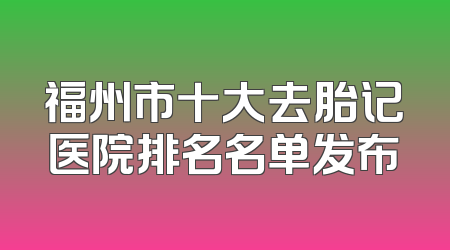 福州市十大去胎记医院排名名单发布