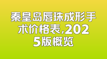 秦皇岛唇珠成形手术价格表，2025版概览