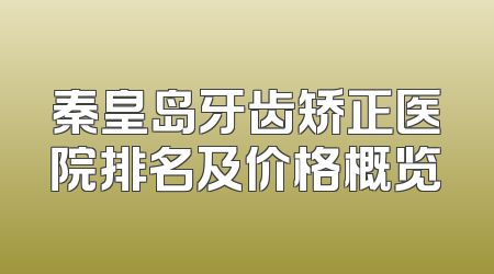 秦皇岛牙齿矫正医院排名及价格概览