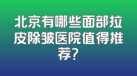 北京有哪些面部拉皮除皱医院值得推荐？