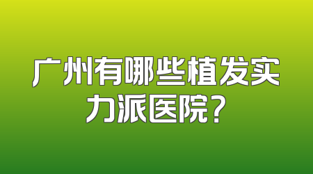 广州有哪些植发实力派医院？
