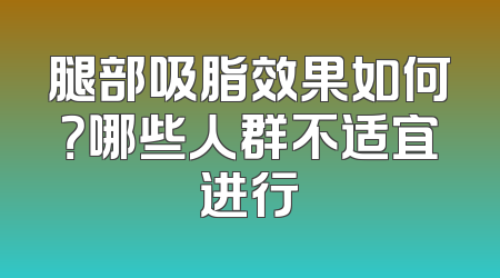 腿部吸脂效果如何？哪些人群不适宜进行