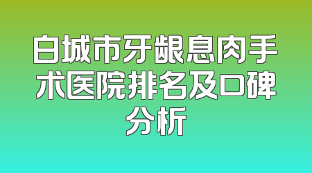 白城市牙龈息肉手术医院排名及口碑分析