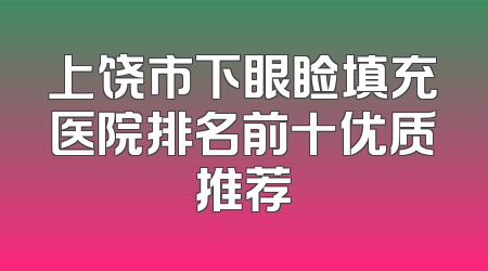 上饶市下眼睑填充医院排名前十优质推荐