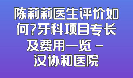 陈莉莉医生评价如何？牙科项目专长及费用一览 - 汉协和医院