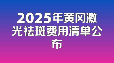 2025年黄冈激光祛斑费用清单公布