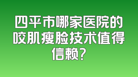 四平市哪家医院的咬肌瘦脸技术值得信赖？