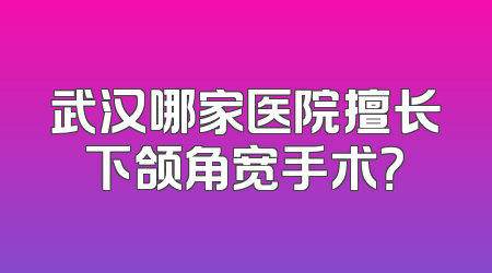 武汉哪家医院擅长下颌角宽手术？
