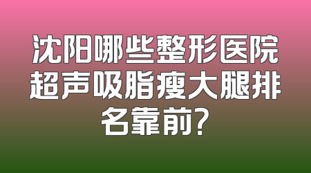 沈阳哪些整形医院超声吸脂瘦大腿排名靠前？