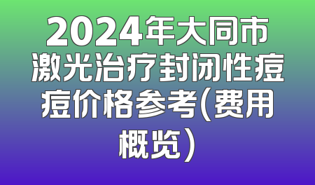 2024年大同市激光治疗封闭性痘痘价格参考（费用概览）