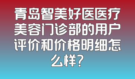 青岛智美好医医疗美容门诊部的用户评价和价格明细怎么样？