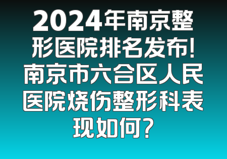 2024年南京整形医院排名发布！南京市六合区人民医院烧伤整形科表现如何？