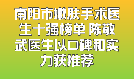 南阳市嫩肤手术医生十强榜单 陈敬武医生以口碑和实力获推荐