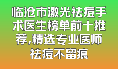 临沧市激光祛痘手术医生榜单前十推荐，精选专业医师祛痘不留痕