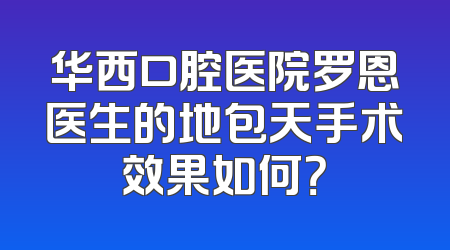 华西口腔医院罗恩医生的地包天手术效果如何？