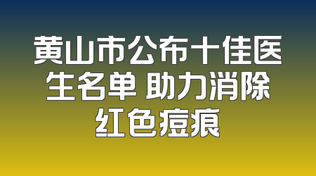 黄山市公布十佳医生名单 助力消除红色痘痕