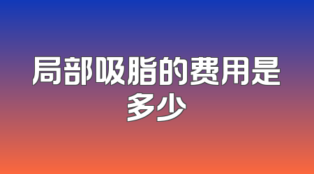 局部吸脂的费用是多少