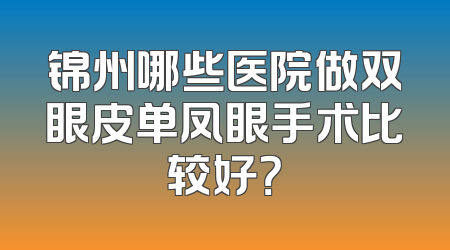 锦州哪些医院做双眼皮单凤眼手术比较好？