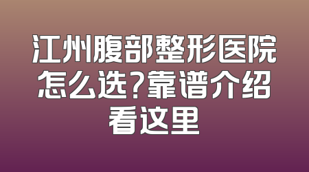 江州腹部整形医院怎么选？靠谱介绍看这里