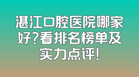 湛江口腔医院哪家好？看排名榜单及实力点评！