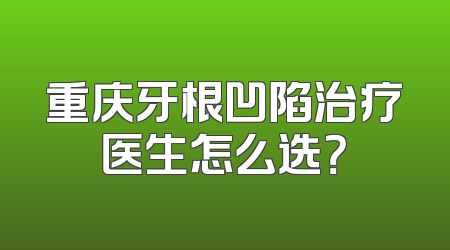 重庆牙根凹陷治疗医生怎么选？