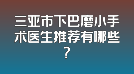 三亚市下巴磨小手术医生推荐有哪些？